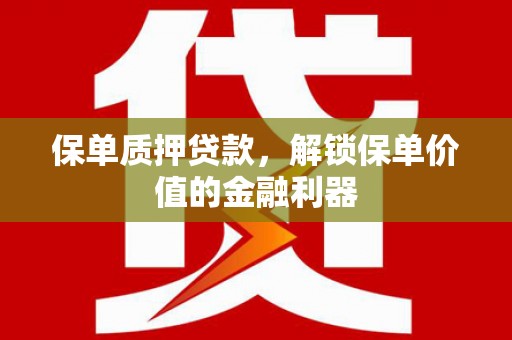 永修保单质押贷款，解锁保单价值的金融利器