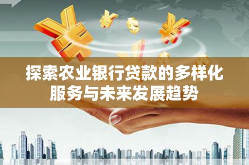 永修探索农业银行贷款的多样化服务与未来发展趋势