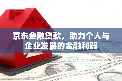 永修京东金融贷款，助力个人与企业发展的金融利器