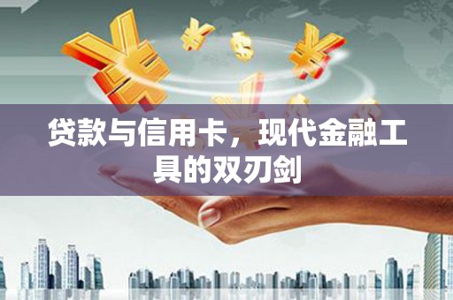 永修贷款与信用卡，现代金融工具的双刃剑
