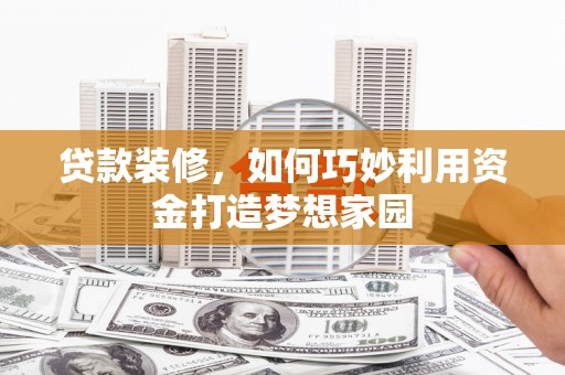 永修贷款装修，如何巧妙利用资金打造梦想家园