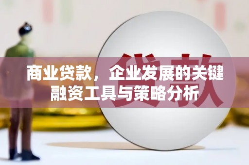 永修商业贷款，企业发展的关键融资工具与策略分析