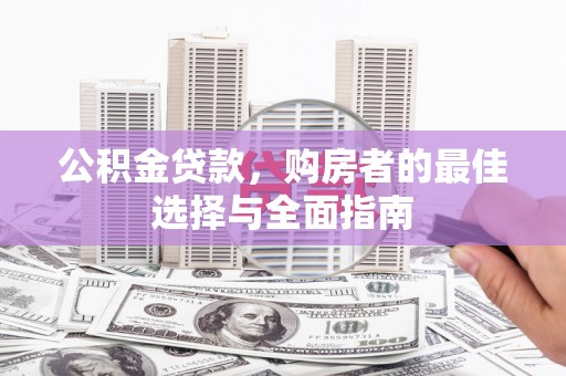 永修公积金贷款，购房者的最佳选择与全面指南