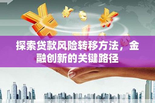永修探索贷款风险转移方法，金融创新的关键路径