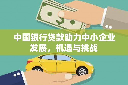 永修中国银行贷款助力中小企业发展，机遇与挑战