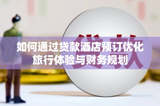 永修如何通过贷款酒店预订优化旅行体验与财务规划