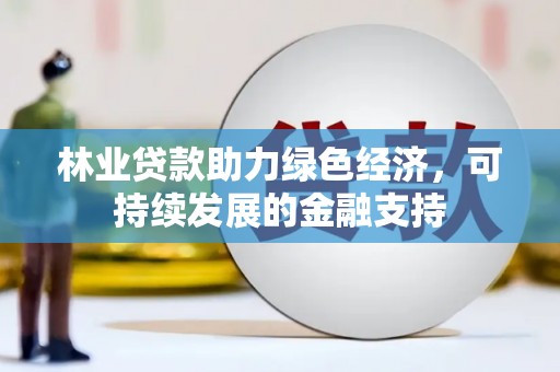 永修林业贷款助力绿色经济，可持续发展的金融支持