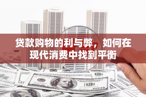 永修贷款购物的利与弊，如何在现代消费中找到平衡