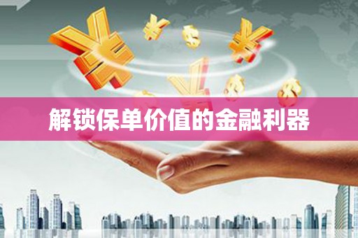 永修解锁保单价值的金融利器