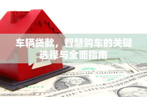 永修车辆贷款，智慧购车的关键选择与全面指南