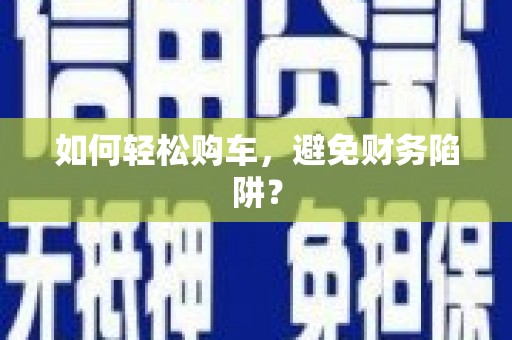 永修如何轻松购车，避免财务陷阱？