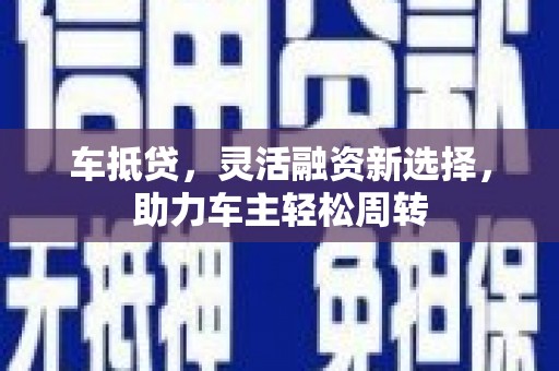 永修车抵贷，灵活融资新选择，助力车主轻松周转