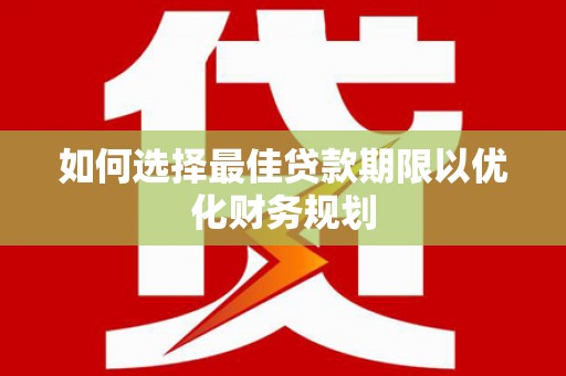 永修如何选择最佳贷款期限以优化财务规划