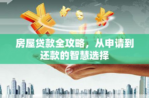 永修房屋贷款全攻略，从申请到还款的智慧选择