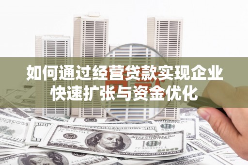 永修如何通过经营贷款实现企业快速扩张与资金优化