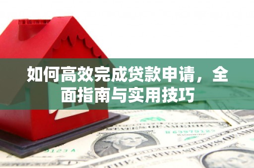永修如何高效完成贷款申请，全面指南与实用技巧