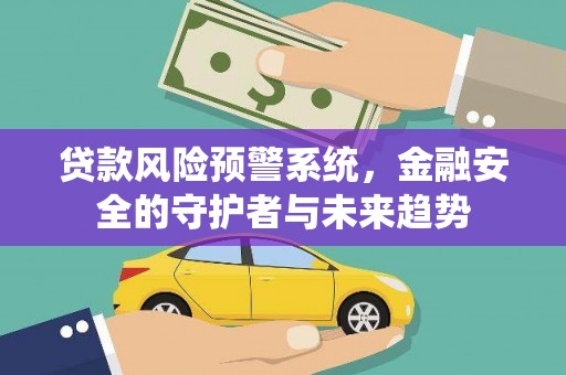 永修贷款风险预警系统，金融安全的守护者与未来趋势