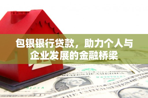 永修包银银行贷款，助力个人与企业发展的金融桥梁