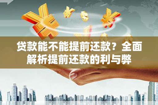永修贷款能不能提前还款？全面解析提前还款的利与弊