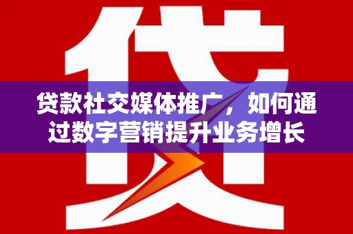 永修贷款社交媒体推广，如何通过数字营销提升业务增长