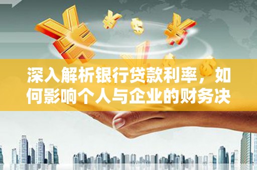 永修深入解析银行贷款利率，如何影响个人与企业的财务决策