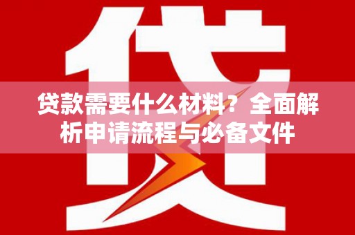 永修贷款需要什么材料？全面解析申请流程与必备文件