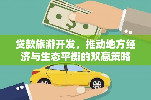 永修贷款旅游开发，推动地方经济与生态平衡的双赢策略
