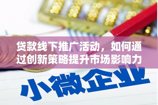 永修贷款线下推广活动，如何通过创新策略提升市场影响力