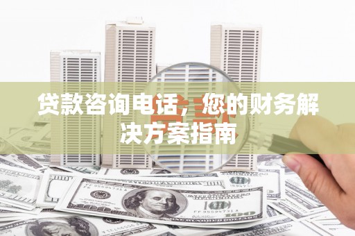 永修贷款咨询电话，您的财务解决方案指南
