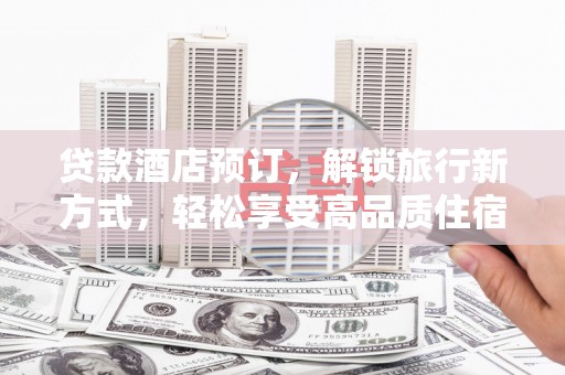 永修贷款酒店预订，解锁旅行新方式，轻松享受高品质住宿