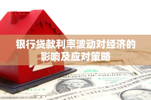 永修银行贷款利率波动对经济的影响及应对策略