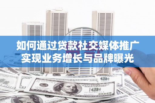 永修如何通过贷款社交媒体推广实现业务增长与品牌曝光