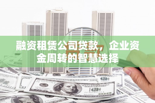 永修融资租赁公司贷款，企业资金周转的智慧选择