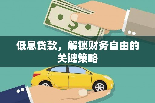 永修低息贷款，解锁财务自由的关键策略