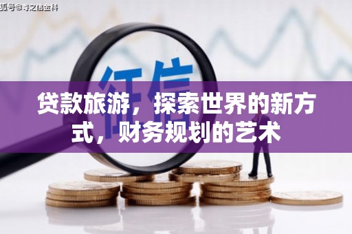 永修贷款旅游，探索世界的新方式，财务规划的艺术