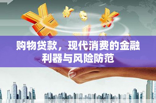 永修购物贷款，现代消费的金融利器与风险防范