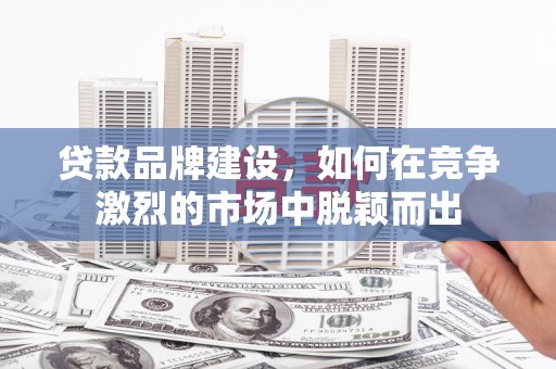 永修贷款品牌建设，如何在竞争激烈的市场中脱颖而出