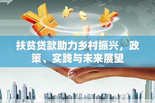 永修扶贫贷款助力乡村振兴，政策、实践与未来展望