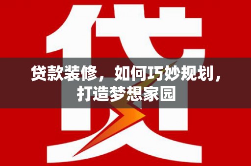 永修贷款装修，如何巧妙规划，打造梦想家园