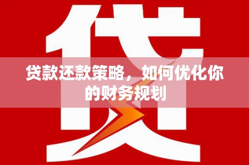 永修贷款还款策略，如何优化你的财务规划