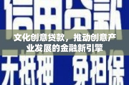 永修文化创意贷款，推动创意产业发展的金融新引擎