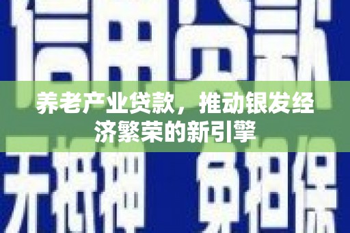 永修养老产业贷款，推动银发经济繁荣的新引擎