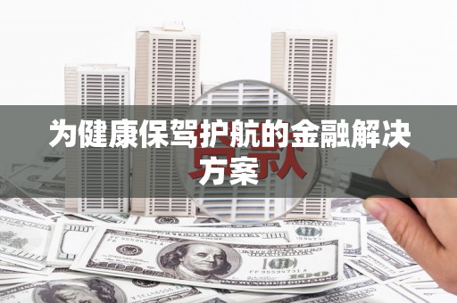 永修为健康保驾护航的金融解决方案