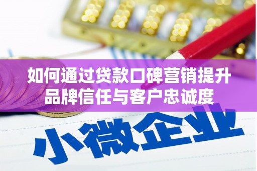 永修如何通过贷款口碑营销提升品牌信任与客户忠诚度