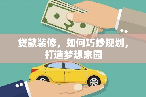 永修贷款装修，如何巧妙规划，打造梦想家园