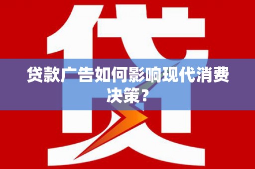 永修贷款广告如何影响现代消费决策？