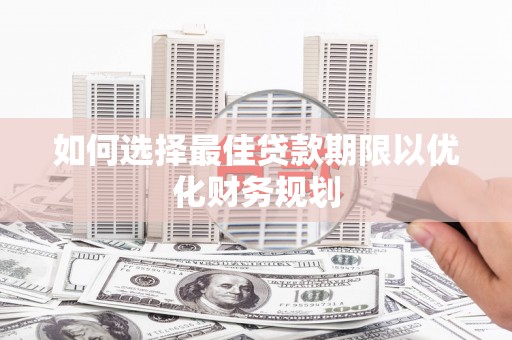 永修如何选择最佳贷款期限以优化财务规划