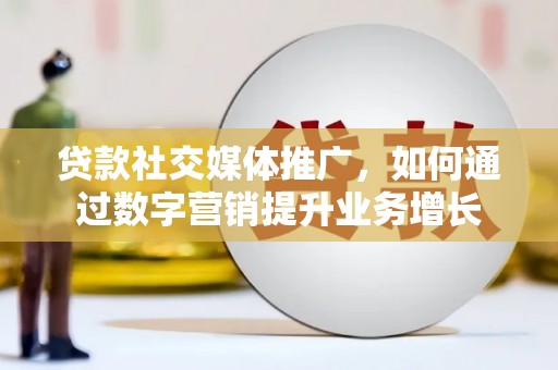 永修贷款社交媒体推广，如何通过数字营销提升业务增长
