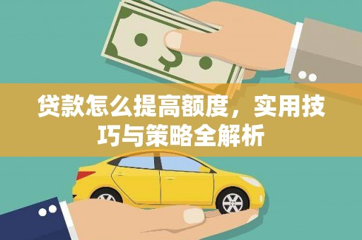 永修贷款怎么提高额度，实用技巧与策略全解析