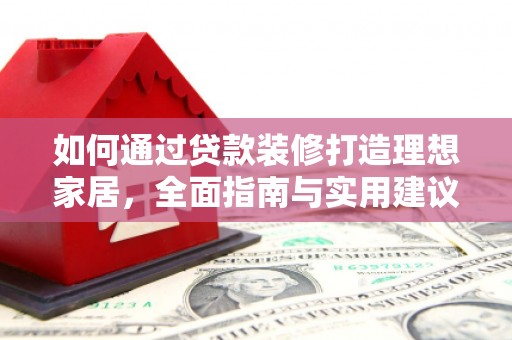 永修如何通过贷款装修打造理想家居，全面指南与实用建议